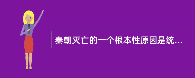 秦朝灭亡的一个根本性原因是统治集团与被统治集团的广大民众之间矛盾的对立性。