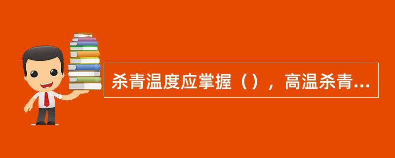 杀青温度应掌握（），高温杀青的原则，切忌忽高忽低。