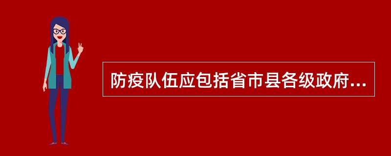 防疫队伍应包括省市县各级政府所属的动物防疫监督机构及乡村两级从事动物防疫具体操作