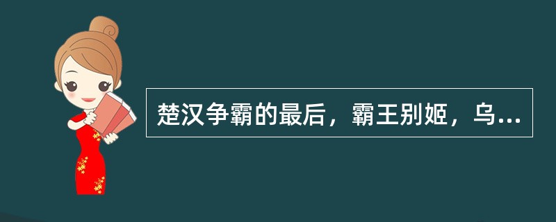 楚汉争霸的最后，霸王别姬，乌江自刎。这里的霸王是指：（）