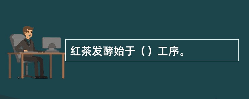 红茶发酵始于（）工序。
