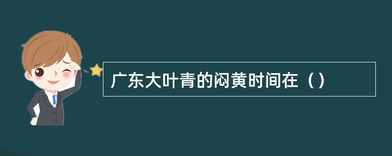 广东大叶青的闷黄时间在（）