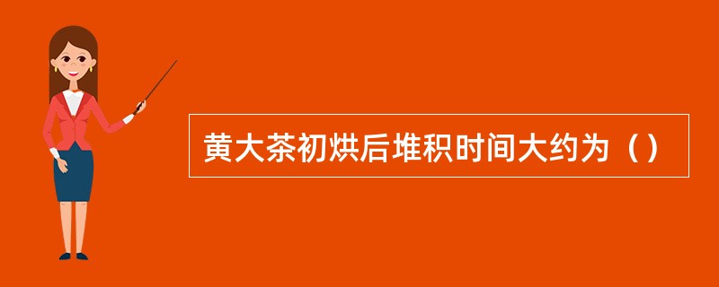 黄大茶初烘后堆积时间大约为（）