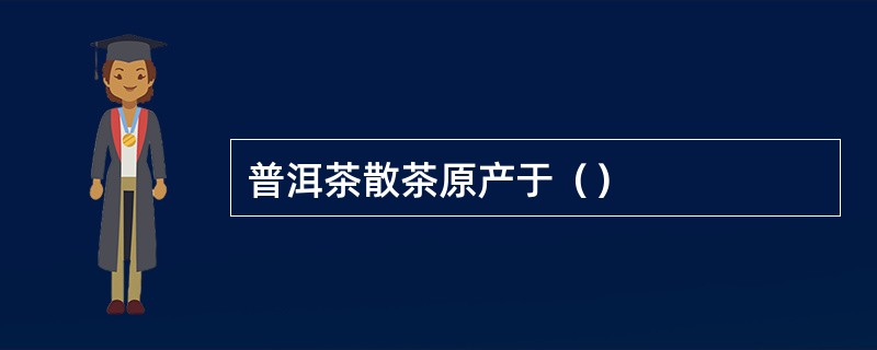 普洱茶散茶原产于（）