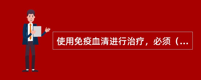 使用免疫血清进行治疗，必须（）应用。