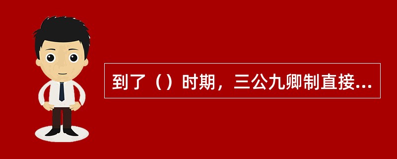 到了（）时期，三公九卿制直接演变为三省六部制。