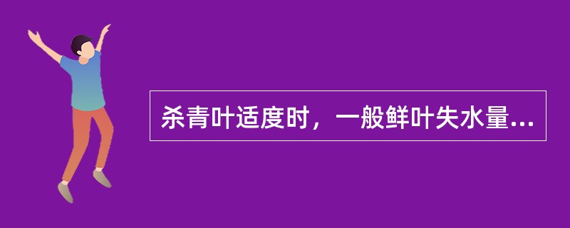 杀青叶适度时，一般鲜叶失水量在30～35%之间。