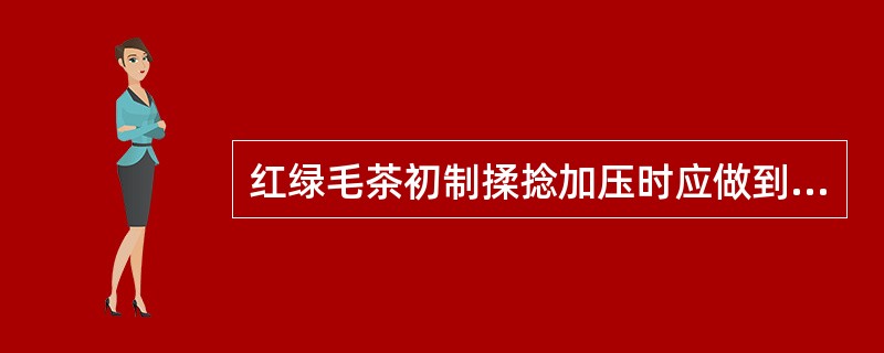 红绿毛茶初制揉捻加压时应做到（）。