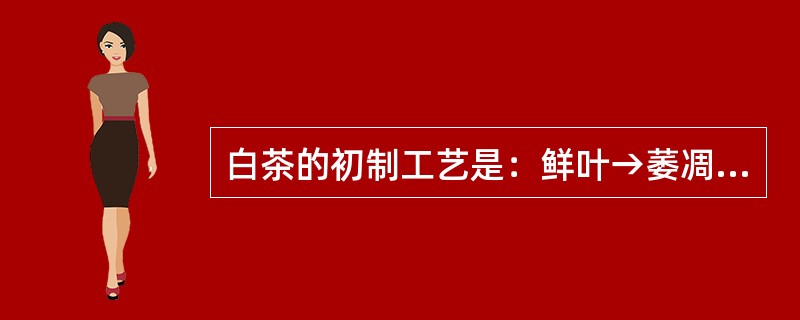 白茶的初制工艺是：鲜叶→萎凋→干燥。