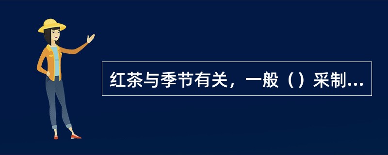 红茶与季节有关，一般（）采制红茶较好。