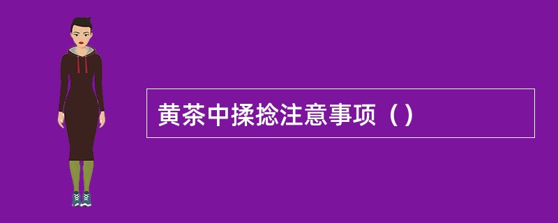 黄茶中揉捻注意事项（）