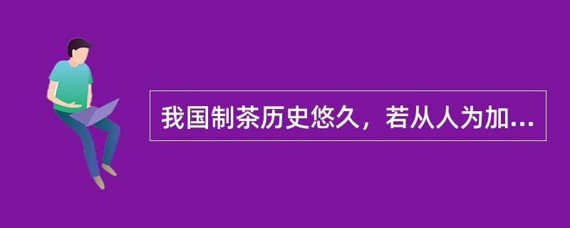 我国制茶历史悠久，若从人为加工说起（）发明红茶制法。