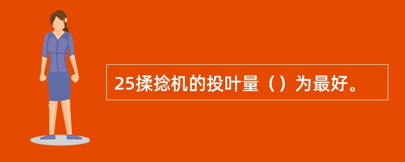 25揉捻机的投叶量（）为最好。