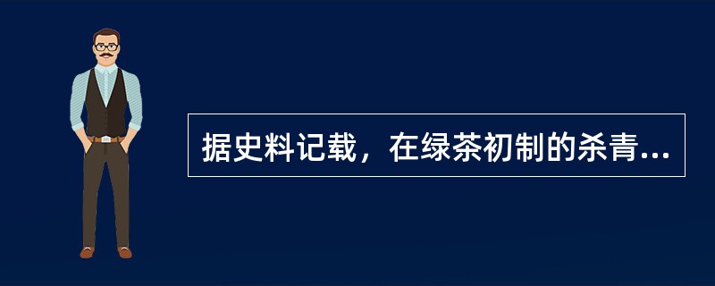 据史料记载，在绿茶初制的杀青工艺中（）。