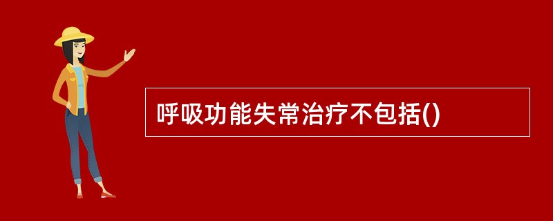 呼吸功能失常治疗不包括()