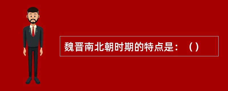 魏晋南北朝时期的特点是：（）