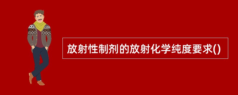 放射性制剂的放射化学纯度要求()