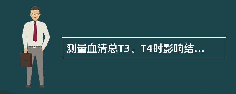 测量血清总T3、T4时影响结果的因素很多．其中血浆TBG容量对其结果的影响很大，