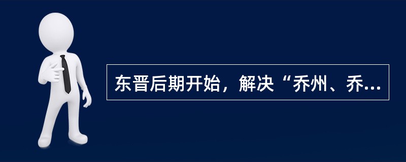 东晋后期开始，解决“乔州、乔郡、乔县”的一种措施，户籍本地化的措施称为（）。