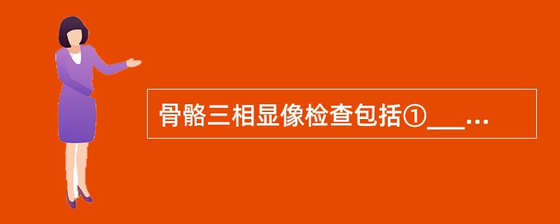 骨骼三相显像检查包括①_____，②_____，③_____三个时期的骨显像。