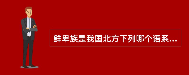 鲜卑族是我国北方下列哪个语系的游牧民族：（）