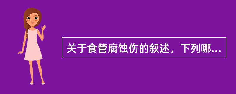 关于食管腐蚀伤的叙述，下列哪几项是错误的?()