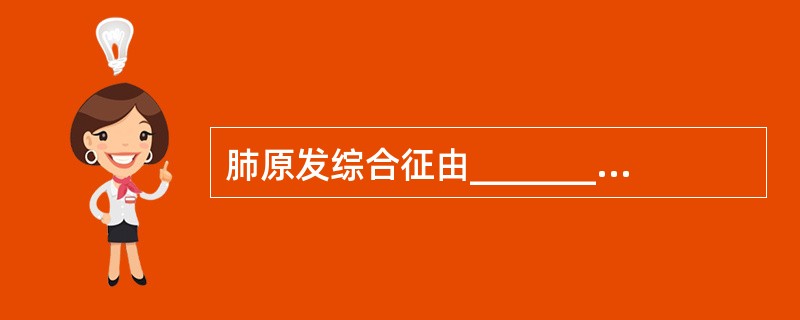 肺原发综合征由_________、_________和________组成。