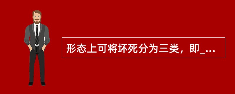 形态上可将坏死分为三类，即______、______和______。