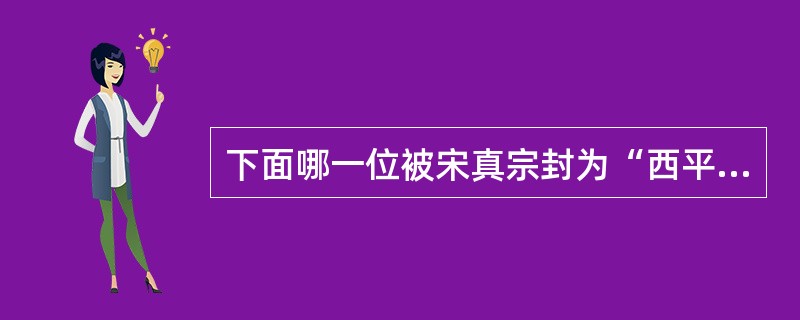 下面哪一位被宋真宗封为“西平王”：（）