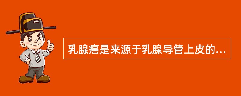 乳腺癌是来源于乳腺导管上皮的恶性肿瘤。