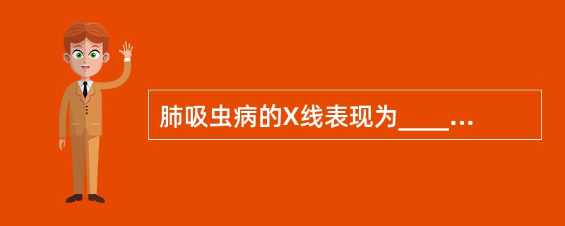 肺吸虫病的X线表现为_____________、______________、_