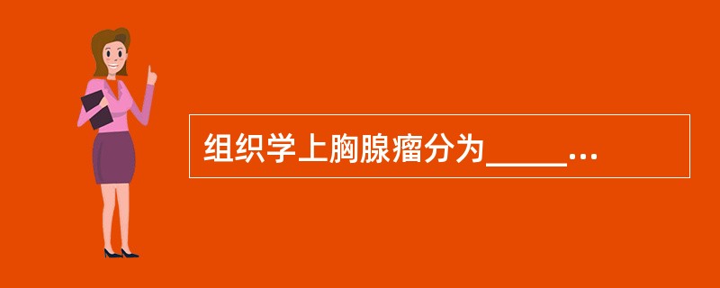 组织学上胸腺瘤分为_______________、_______________