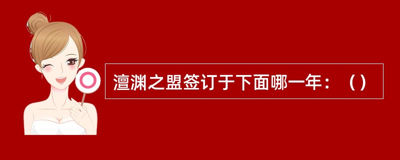 澶渊之盟签订于下面哪一年：（）