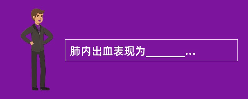 肺内出血表现为___________、_____________或_______