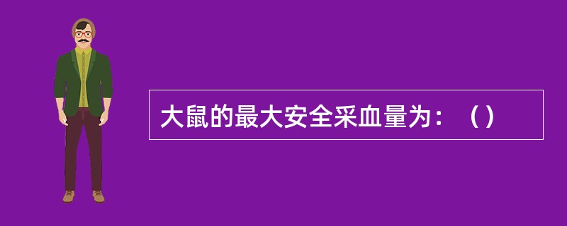 大鼠的最大安全采血量为：（）