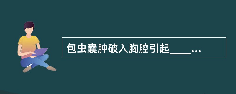 包虫囊肿破入胸腔引起____________和_________，破入支气管时咳