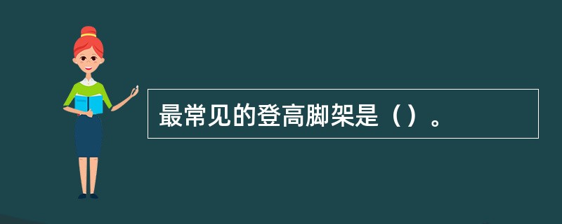 最常见的登高脚架是（）。