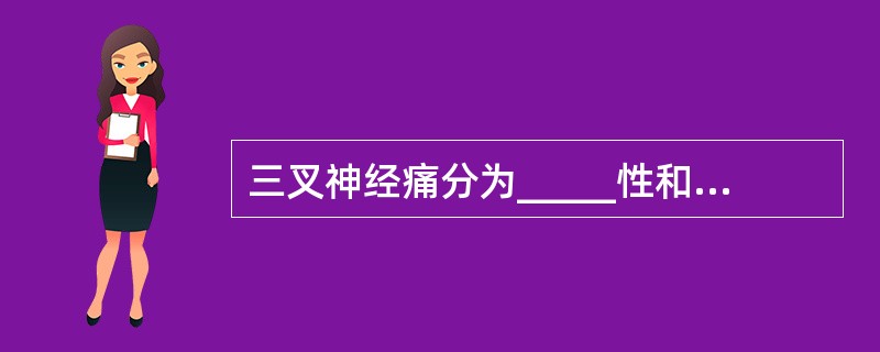 三叉神经痛分为_____性和____性两种，多数为____性三叉神经痛。