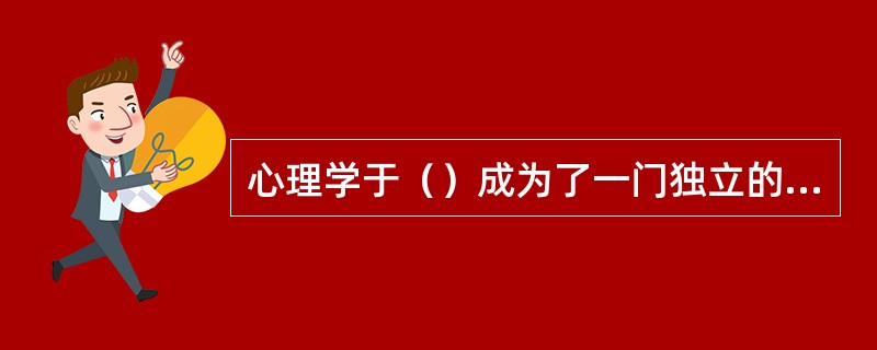 心理学于（）成为了一门独立的科学。