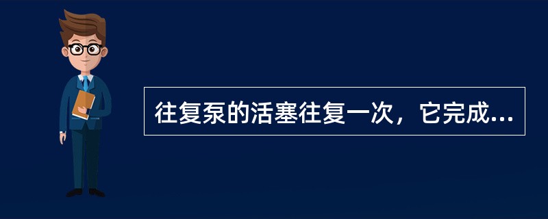 往复泵的活塞往复一次，它完成两次（）过程的称为双作用泵。