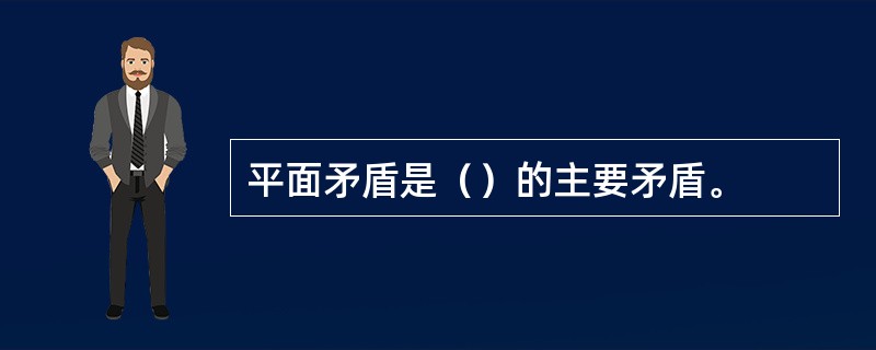 平面矛盾是（）的主要矛盾。