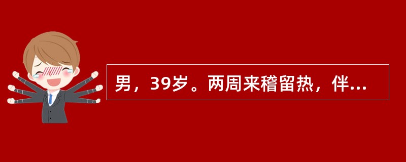 男，39岁。两周来稽留热，伴有腹痛、腹泻。心率108次／分，脾脏肋下2cm，肝不