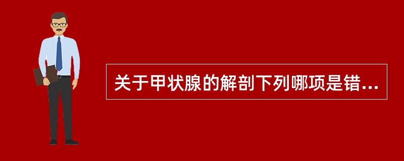 关于甲状腺的解剖下列哪项是错误的（）