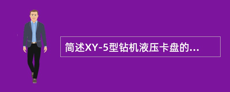 简述XY-5型钻机液压卡盘的结构及工作原理。