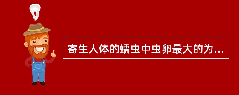 寄生人体的蠕虫中虫卵最大的为（）。