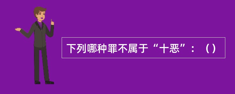 下列哪种罪不属于“十恶”：（）