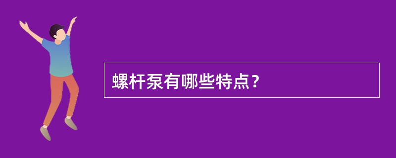 螺杆泵有哪些特点？