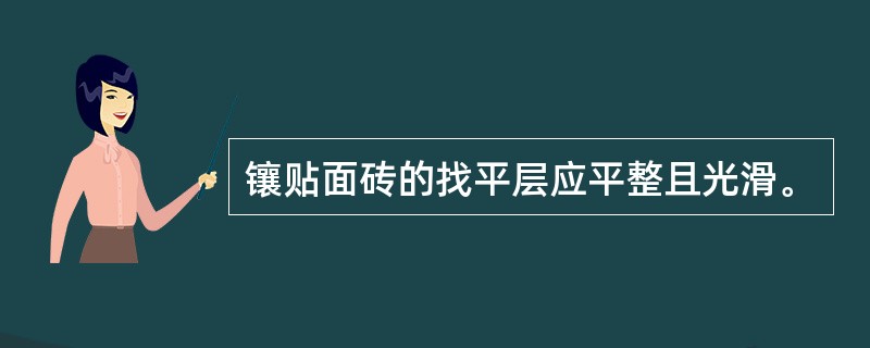 镶贴面砖的找平层应平整且光滑。