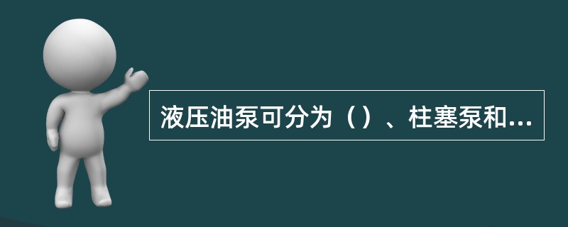 液压油泵可分为（）、柱塞泵和叶片泵等。