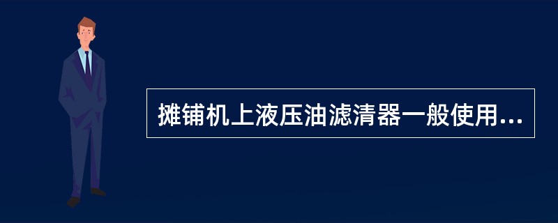 摊铺机上液压油滤清器一般使用（）小时需要更换滤芯。